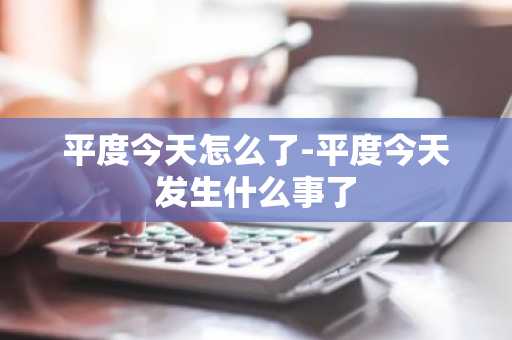 平度今天怎么了-平度今天发生什么事了-第1张图片-芙蓉之城