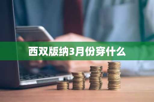 西双版纳3月份穿什么-第1张图片-芙蓉之城