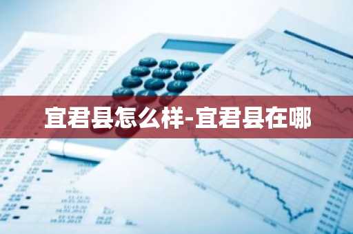 宜君县怎么样-宜君县在哪-第1张图片-芙蓉之城