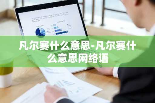 凡尔赛什么意思-凡尔赛什么意思网络语-第1张图片-芙蓉之城