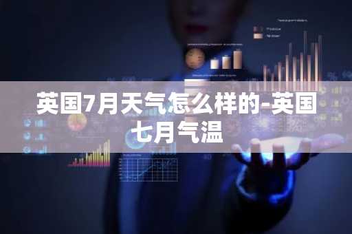 英国7月天气怎么样的-英国七月气温-第1张图片-芙蓉之城
