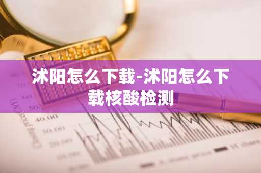 沭阳怎么下载-沭阳怎么下载核酸检测-第1张图片-芙蓉之城