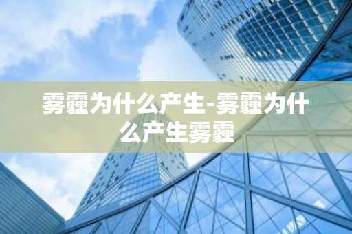 雾霾为什么产生-雾霾为什么产生雾霾-第1张图片-芙蓉之城