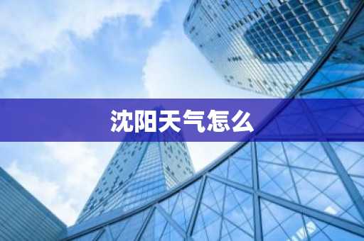 沈阳天气怎么-第1张图片-芙蓉之城