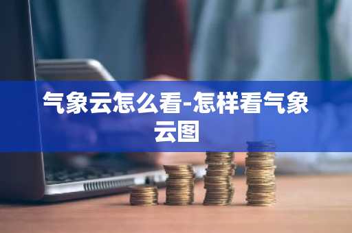气象云怎么看-怎样看气象云图-第1张图片-芙蓉之城
