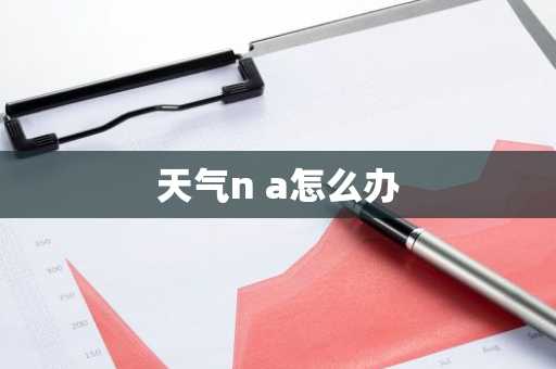 天气n a怎么办-第1张图片-芙蓉之城