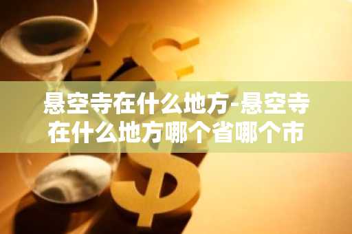 悬空寺在什么地方-悬空寺在什么地方哪个省哪个市-第1张图片-芙蓉之城