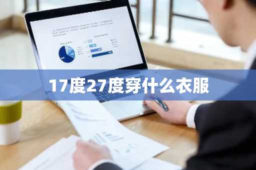 17度27度穿什么衣服-第1张图片-芙蓉之城
