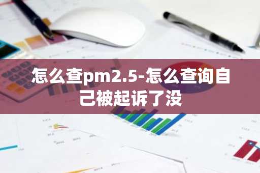 怎么查pm2.5-怎么查询自己被起诉了没-第1张图片-芙蓉之城