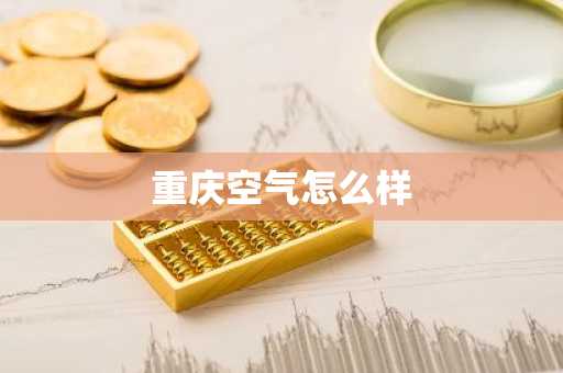 重庆空气怎么样-第1张图片-芙蓉之城