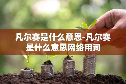 凡尔赛是什么意思-凡尔赛是什么意思网络用词-第1张图片-芙蓉之城