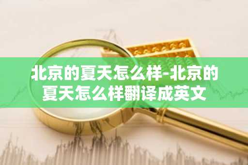 北京的夏天怎么样-北京的夏天怎么样翻译成英文-第1张图片-芙蓉之城