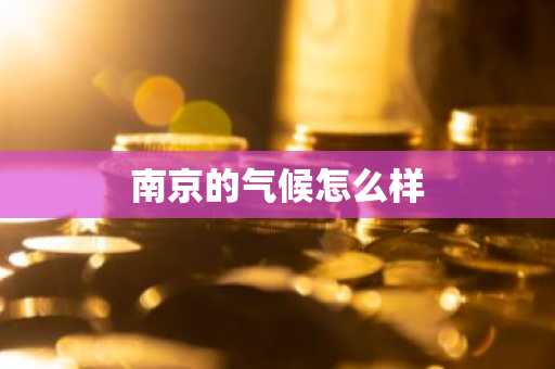 南京的气候怎么样-第1张图片-芙蓉之城