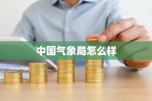 中国气象局怎么样-第1张图片-芙蓉之城