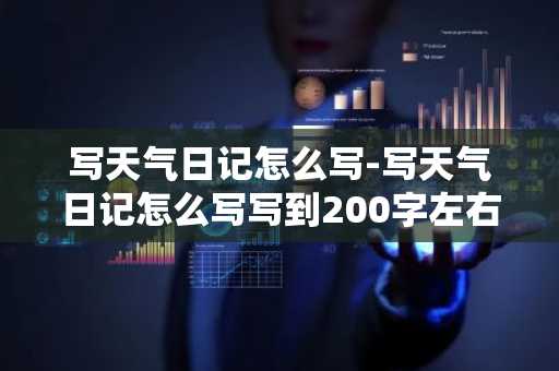 写天气日记怎么写-写天气日记怎么写写到200字左右写-第1张图片-芙蓉之城