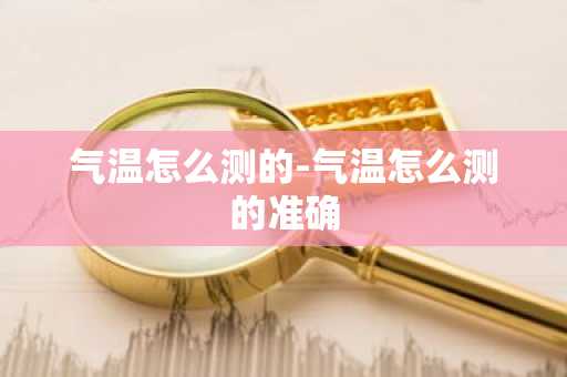 气温怎么测的-气温怎么测的准确-第1张图片-芙蓉之城