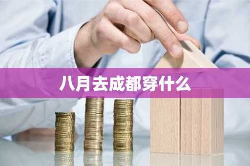 八月去成都穿什么-第1张图片-芙蓉之城