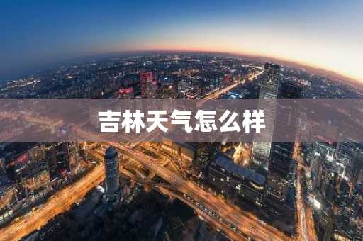 吉林天气怎么样-第1张图片-芙蓉之城