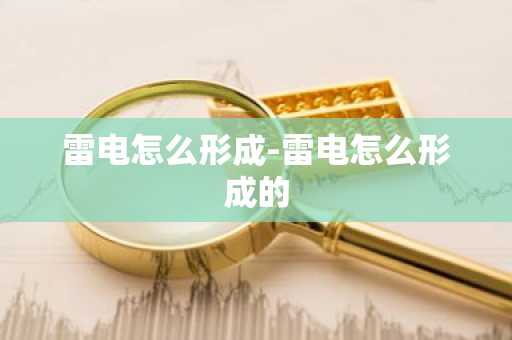 雷电怎么形成-雷电怎么形成的-第1张图片-芙蓉之城