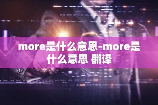 more是什么意思-more是什么意思 翻译-第1张图片-芙蓉之城