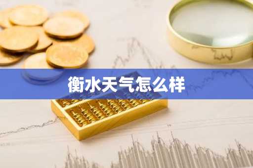 衡水天气怎么样-第1张图片-芙蓉之城