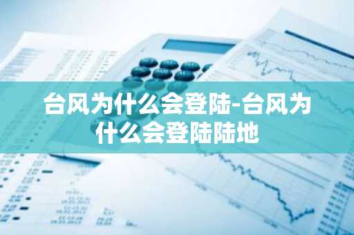 台风为什么会登陆-台风为什么会登陆陆地-第1张图片-芙蓉之城