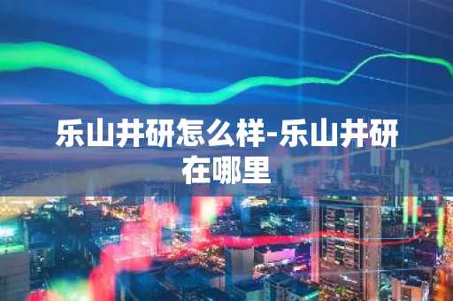 乐山井研怎么样-乐山井研在哪里-第1张图片-芙蓉之城
