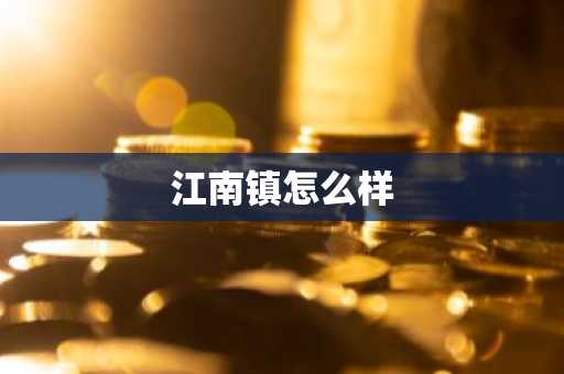 江南镇怎么样-第1张图片-芙蓉之城