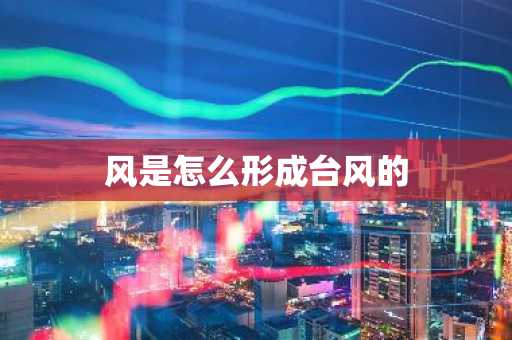 风是怎么形成台风的-第1张图片-芙蓉之城