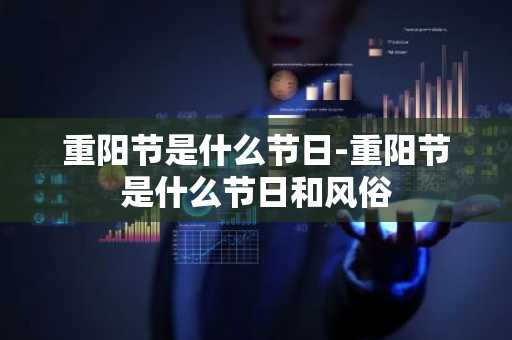 重阳节是什么节日-重阳节是什么节日和风俗-第1张图片-芙蓉之城