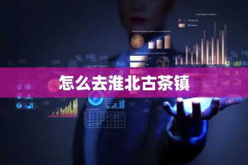 怎么去淮北古茶镇-第1张图片-芙蓉之城