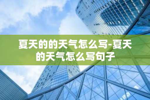 夏天的的天气怎么写-夏天的天气怎么写句子-第1张图片-芙蓉之城