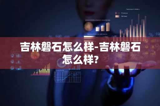 吉林磐石怎么样-吉林磐石怎么样?-第1张图片-芙蓉之城