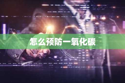怎么预防一氧化碳-第1张图片-芙蓉之城