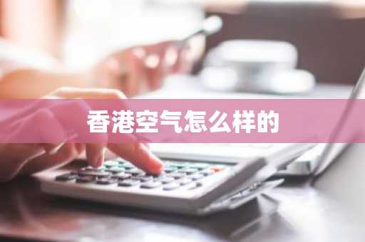 香港空气怎么样的-第1张图片-芙蓉之城