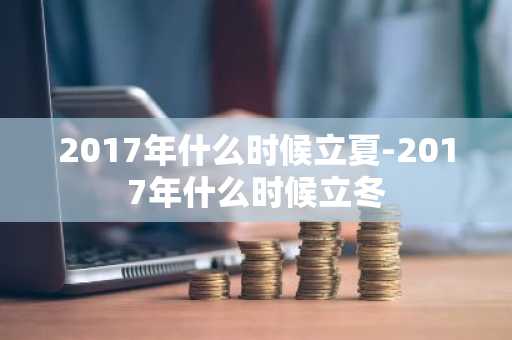 2017年什么时候立夏-2017年什么时候立冬-第1张图片-芙蓉之城