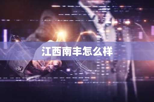 江西南丰怎么样-第1张图片-芙蓉之城