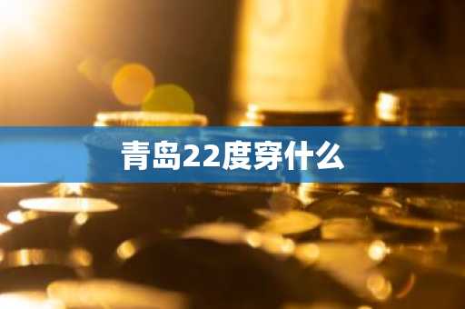青岛22度穿什么-第1张图片-芙蓉之城