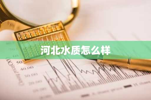 河北水质怎么样-第1张图片-芙蓉之城