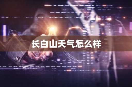长白山天气怎么样-第1张图片-芙蓉之城