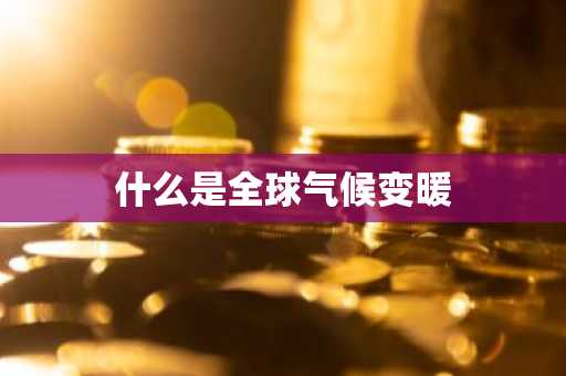 什么是全球气候变暖-第1张图片-芙蓉之城