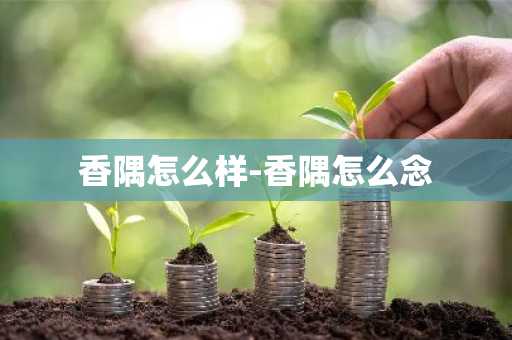 香隅怎么样-香隅怎么念-第1张图片-芙蓉之城