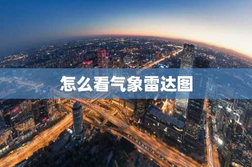 怎么看气象雷达图-第1张图片-芙蓉之城
