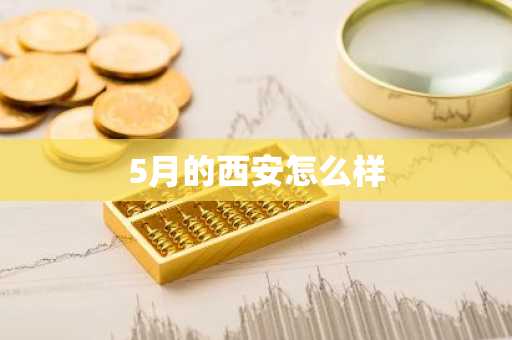 5月的西安怎么样-第1张图片-芙蓉之城
