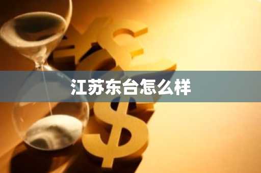 江苏东台怎么样-第1张图片-芙蓉之城