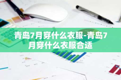青岛7月穿什么衣服-青岛7月穿什么衣服合适-第1张图片-芙蓉之城