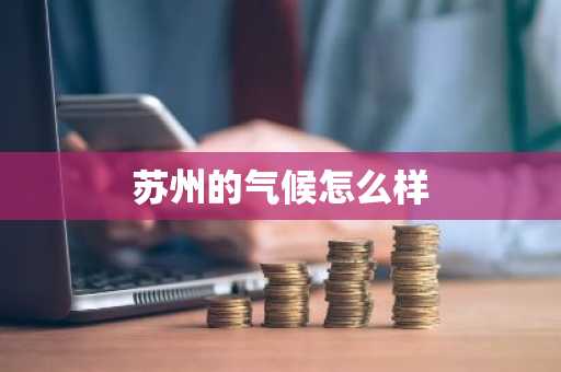 苏州的气候怎么样-第1张图片-芙蓉之城