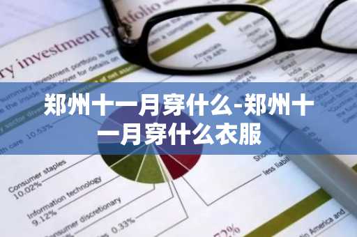 郑州十一月穿什么-郑州十一月穿什么衣服-第1张图片-芙蓉之城