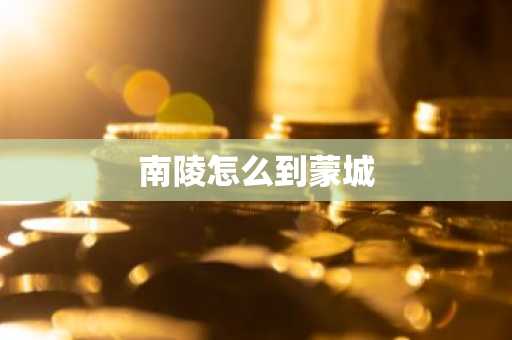 南陵怎么到蒙城-第1张图片-芙蓉之城