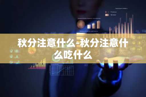 秋分注意什么-秋分注意什么吃什么-第1张图片-芙蓉之城